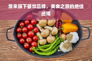 常来旗下餐饮品牌，美食之旅的绝佳选择