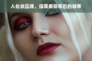 人化妆品牌，探索美丽背后的故事