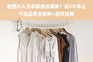 老四川人洗衣服都选哪家？这5大本土干洗品牌全解析+避坑指南