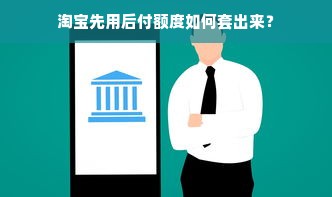 淘宝先用后付额度如何套出来？