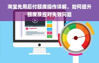 淘宝先用后付额度操作详解，如何提升额度及应对失效问题
