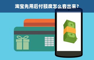 淘宝先用后付额度怎么套出来？