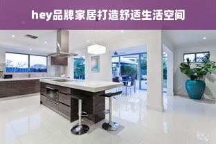 hey品牌家居打造舒适生活空间