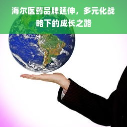海尔医药品牌延伸，多元化战略下的成长之路