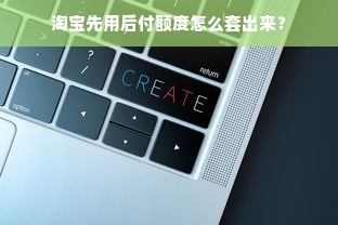 淘宝先用后付额度怎么套出来？