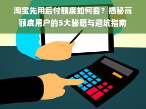 淘宝先用后付额度如何套？揭秘高额度用户的5大秘籍与避坑指南