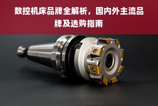 数控机床品牌全解析，国内外主流品牌及选购指南