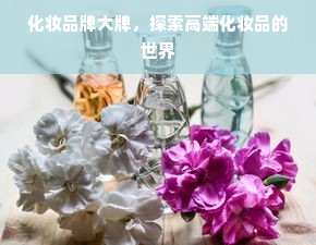 化妆品牌大牌，探索高端化妆品的世界
