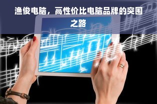 渔俊电脑，高性价比电脑品牌的突围之路
