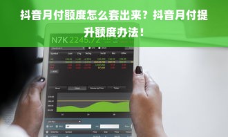 抖音月付额度怎么套出来？抖音月付提升额度办法！