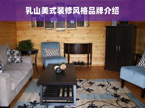 乳山美式装修风格品牌介绍