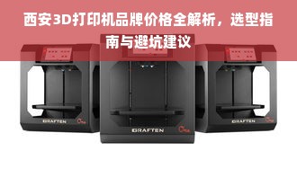 西安3D打印机品牌价格全解析，选型指南与避坑建议