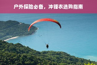 户外探险必备，冲锋衣选购指南
