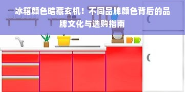 冰箱颜色暗藏玄机！不同品牌颜色背后的品牌文化与选购指南