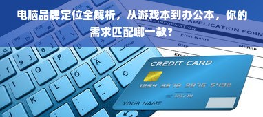 电脑品牌定位全解析，从游戏本到办公本，你的需求匹配哪一款？
