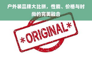 户外装品牌大比拼，性能、价格与时尚的完美融合