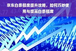 京东白条额度提升攻略，如何巧妙使用与提高白条额度