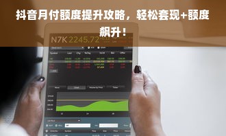 抖音月付额度提升攻略，轻松套现+额度飙升！