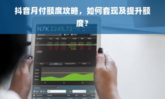 抖音月付额度攻略，如何套现及提升额度？