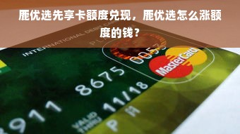 鹿优选先享卡额度兑现，鹿优选怎么涨额度的钱？