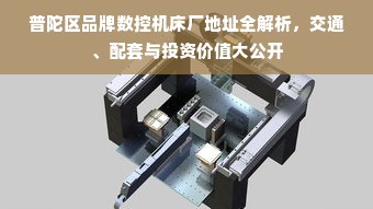 普陀区品牌数控机床厂地址全解析，交通、配套与投资价值大公开