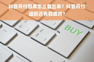 抖音月付额度怎么套出来？抖音月付提前还有额度吗？