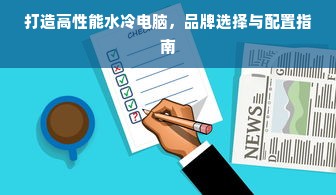 打造高性能水冷电脑，品牌选择与配置指南