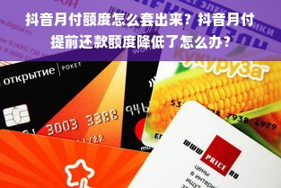 抖音月付额度怎么套出来？抖音月付提前还款额度降低了怎么办？