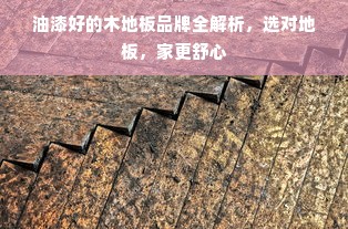 油漆好的木地板品牌全解析，选对地板，家更舒心
