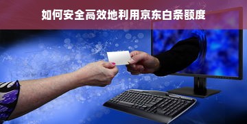 如何安全高效地利用京东白条额度