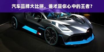 汽车品牌大比拼，谁才是你心中的王者？