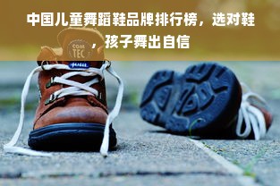中国儿童舞蹈鞋品牌排行榜，选对鞋，孩子舞出自信