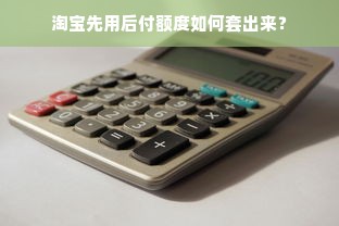 淘宝先用后付额度如何套出来？