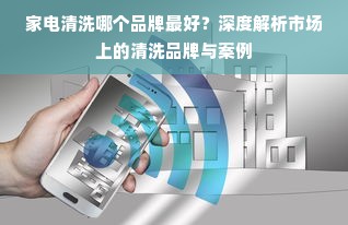 家电清洗哪个品牌最好？深度解析市场上的清洗品牌与案例