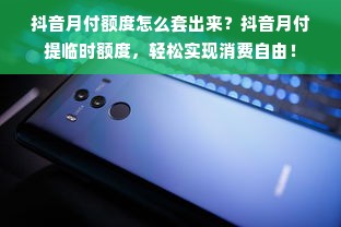 抖音月付额度怎么套出来？抖音月付提临时额度，轻松实现消费自由！