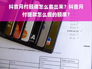 抖音月付额度怎么套出来？抖音月付提款怎么提的额度？