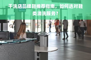 干洗店品牌鞋推荐指南，如何选对鞋类清洗服务？