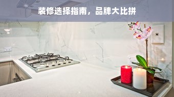 装修选择指南，品牌大比拼
