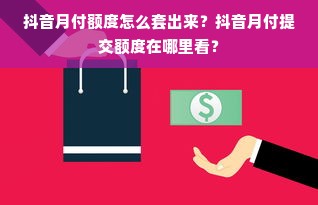 抖音月付额度怎么套出来？抖音月付提交额度在哪里看？