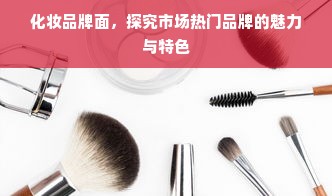 化妆品牌面，探究市场热门品牌的魅力与特色