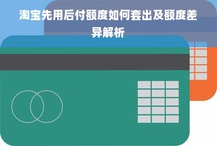 淘宝先用后付额度如何套出及额度差异解析