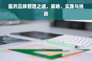 医药品牌管理之道，策略、实践与挑战