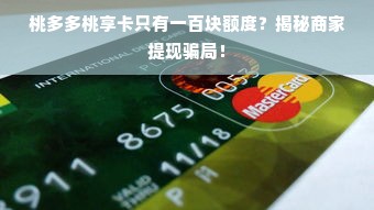 桃多多桃享卡只有一百块额度？揭秘商家提现骗局！