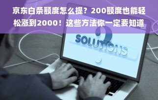 京东白条额度怎么提？200额度也能轻松涨到2000！这些方法你一定要知道！