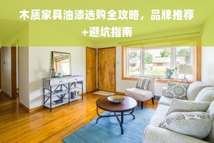 木质家具油漆选购全攻略，品牌推荐+避坑指南