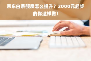 京东白条额度怎么提升？2000元起步的你这样做！
