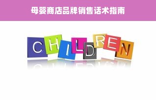母婴商店品牌销售话术指南