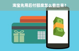 淘宝先用后付额度怎么套出来？