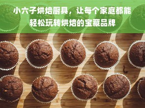 小六子烘焙厨具，让每个家庭都能轻松玩转烘焙的宝藏品牌