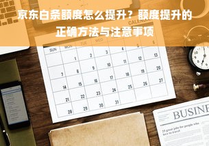 京东白条额度怎么提升？额度提升的正确方法与注意事项